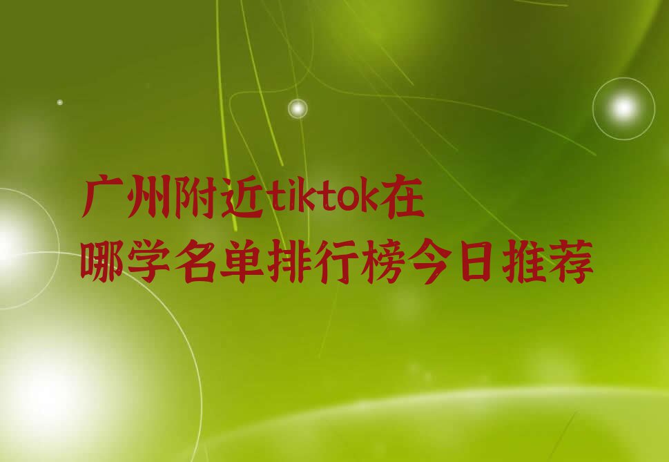 广州附近tiktok在哪学名单排行榜今日推荐