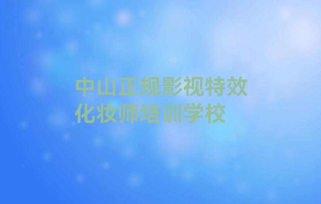 2023年中山附近影视特效化妆师培训学校排名排行榜榜单一览推荐