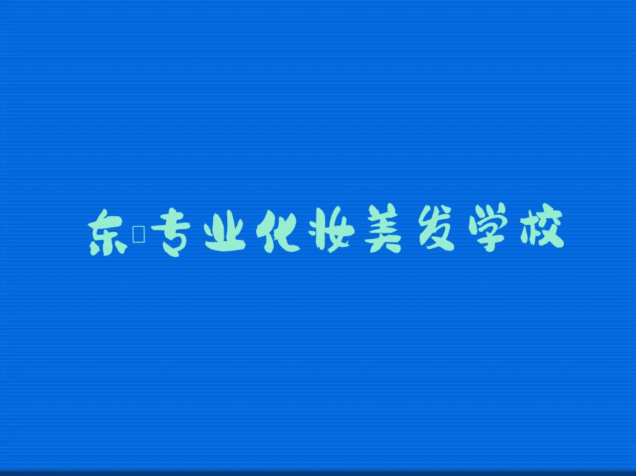 2023年东莞化妆美发培训多少费用排行榜按口碑排名一览表