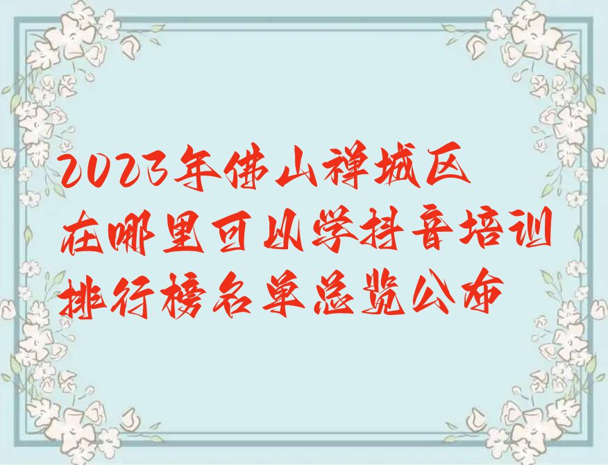 2023年佛山禅城区在哪里可以学抖音培训排行榜名单总览公布