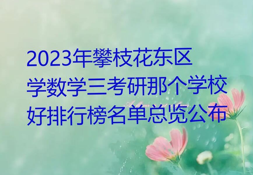 2023年攀枝花东区学数学三考研那个学校好排行榜名单总览公布