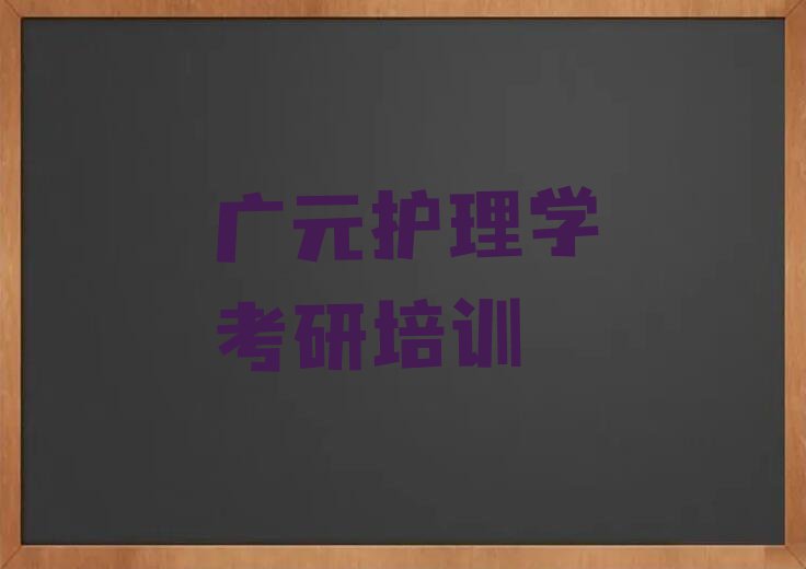 2023广元曾家镇护理学考研培训学校哪家好排行榜名单总览公布