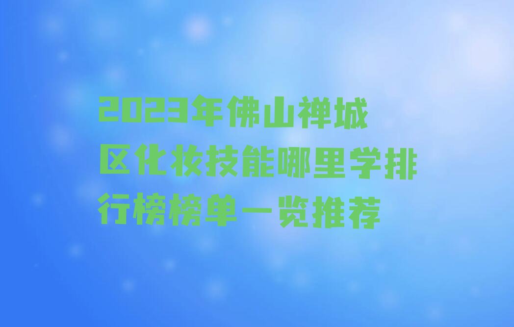 2023年佛山禅城区化妆技能哪里学排行榜榜单一览推荐