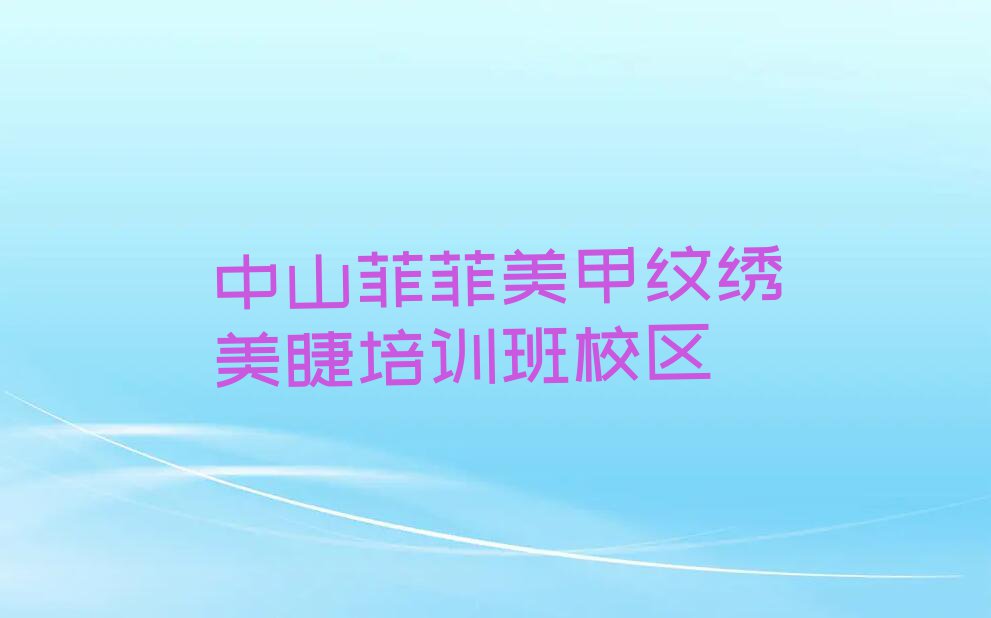 2023年中山美甲纹绣美睫培训学校排行榜名单总览公布