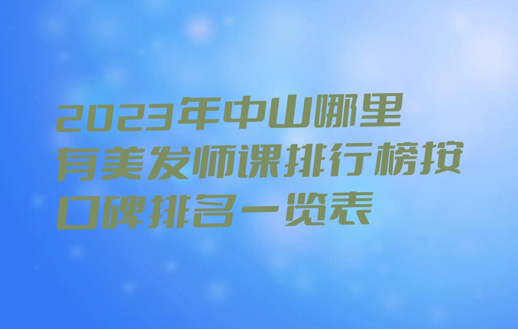 2023年中山哪里有美发师课排行榜按口碑排名一览表