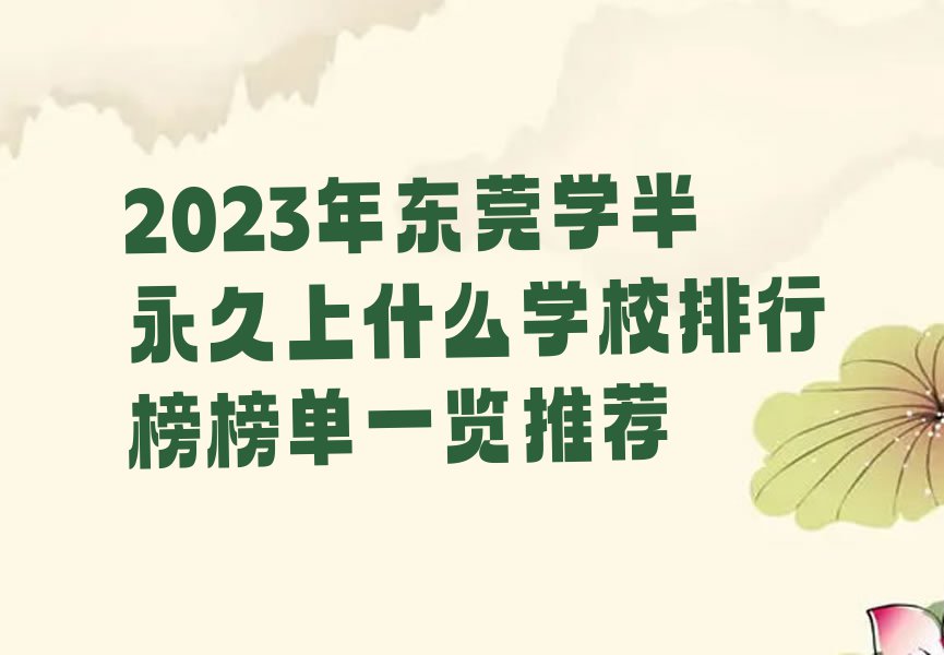 2023年东莞学半永久上什么学校排行榜榜单一览推荐