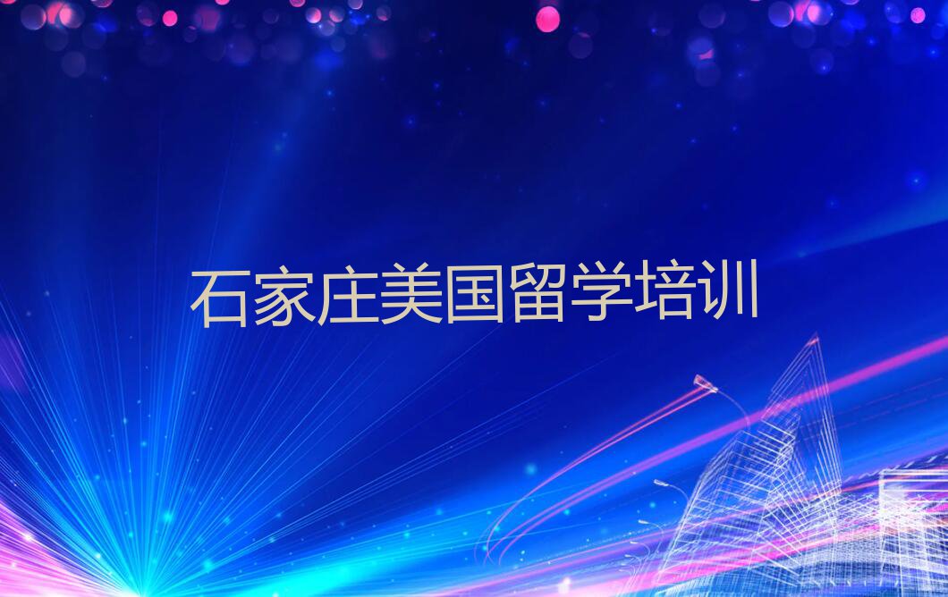 2023石家庄哪里学美国留学排行榜榜单一览推荐