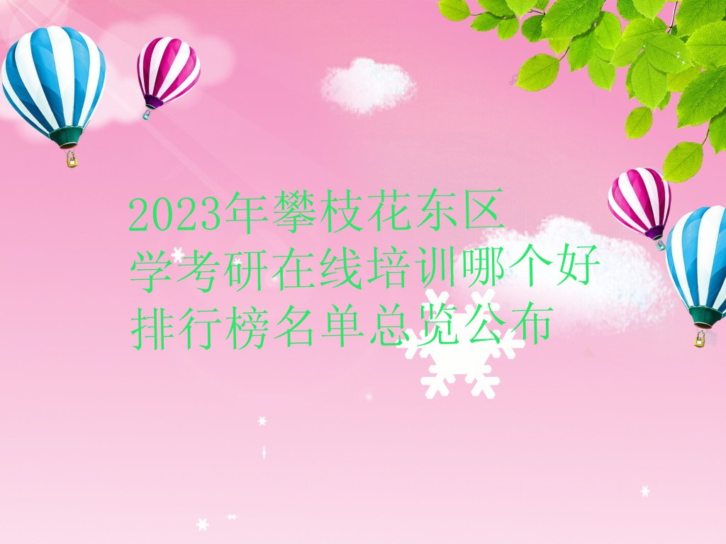 2023年攀枝花东区学考研在线培训哪个好排行榜名单总览公布