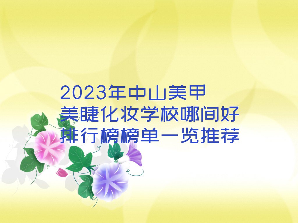 2023年中山美甲美睫化妆学校哪间好排行榜榜单一览推荐