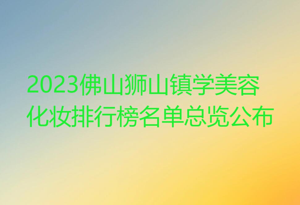 2023佛山狮山镇学美容化妆排行榜名单总览公布