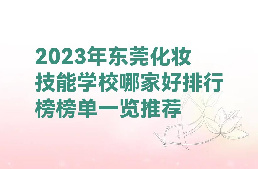 2023年东莞化妆技能学校哪家好排行榜榜单一览推荐