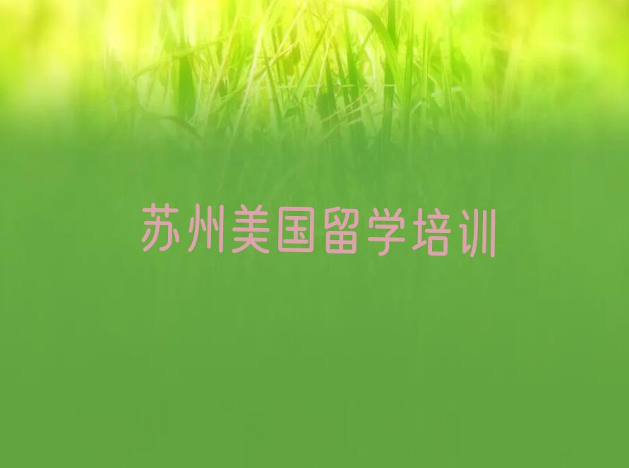 2023年苏州苏州科技城美国留学培训班大约多少钱排行榜按口碑排名一览表