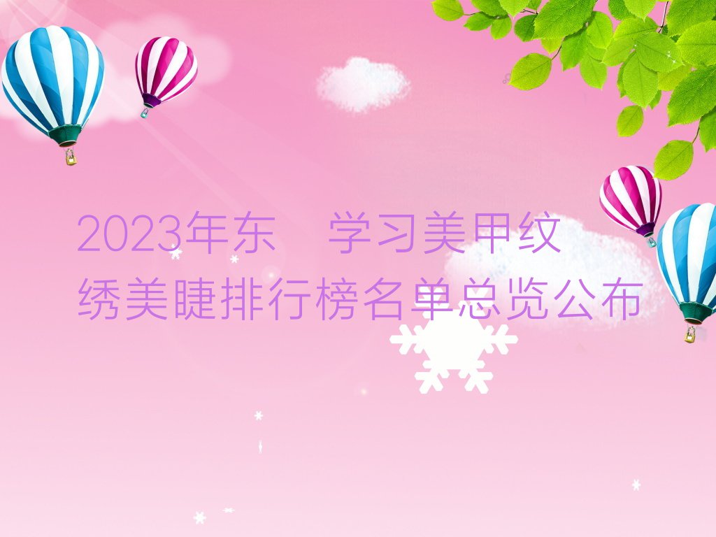 2023年东莞学习美甲纹绣美睫排行榜名单总览公布