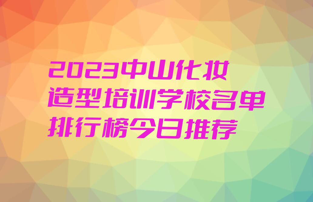 2023中山化妆造型培训学校名单排行榜今日推荐