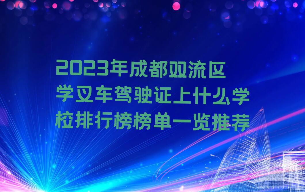 2023年成都双流区学叉车驾驶证上什么学校排行榜榜单一览推荐