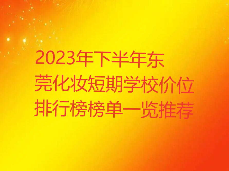 2023年下半年东莞化妆短期学校价位排行榜榜单一览推荐