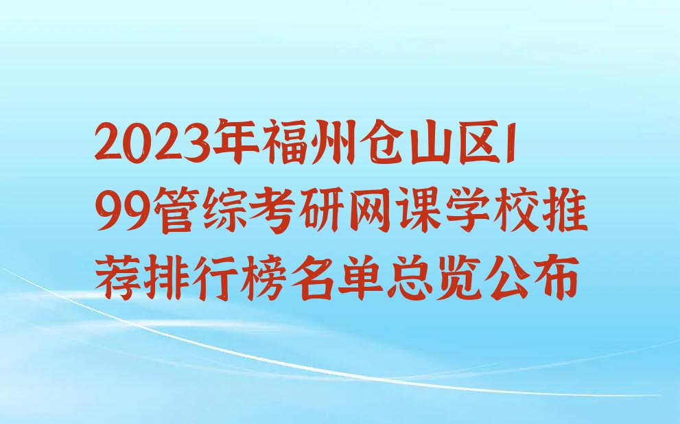 2023年福州仓山区199管综考研网课学校推荐排行榜名单总览公布