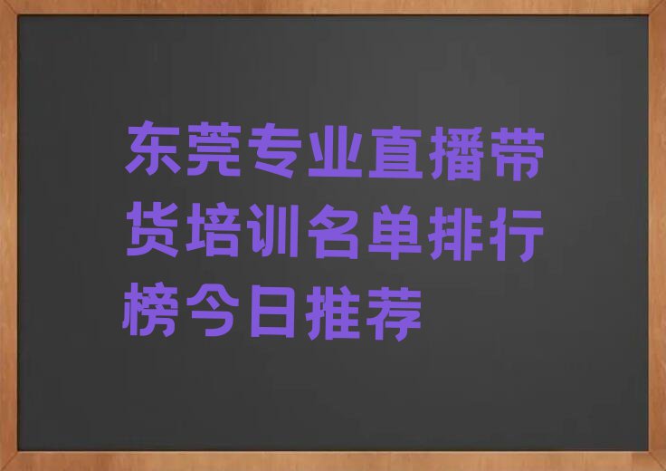 东莞专业直播带货培训名单排行榜今日推荐