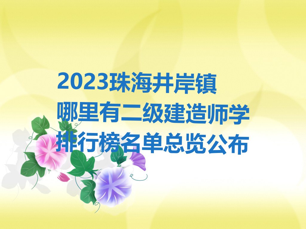 2023珠海井岸镇哪里有二级建造师学排行榜名单总览公布