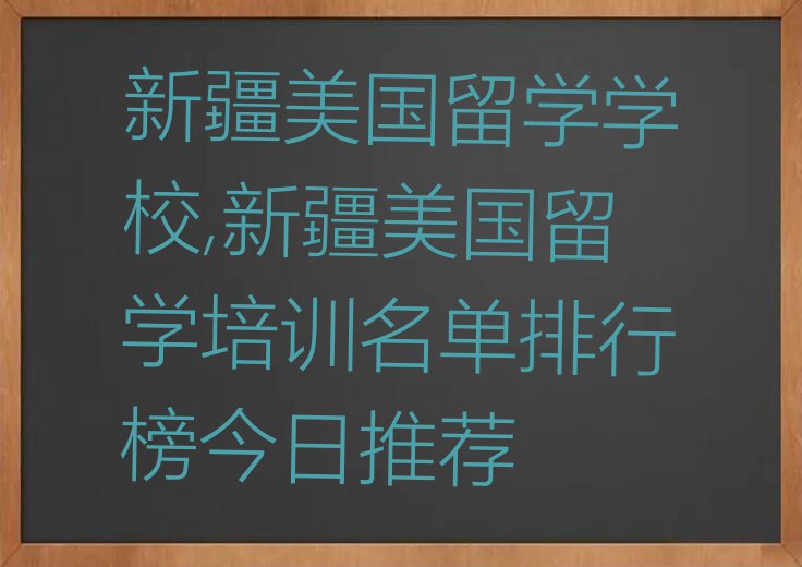 新疆美国留学学校,新疆美国留学培训名单排行榜今日推荐