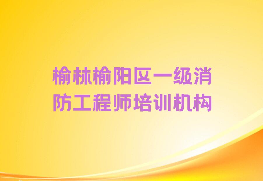 榆林学一级消防工程师那里好排行榜名单总览公布