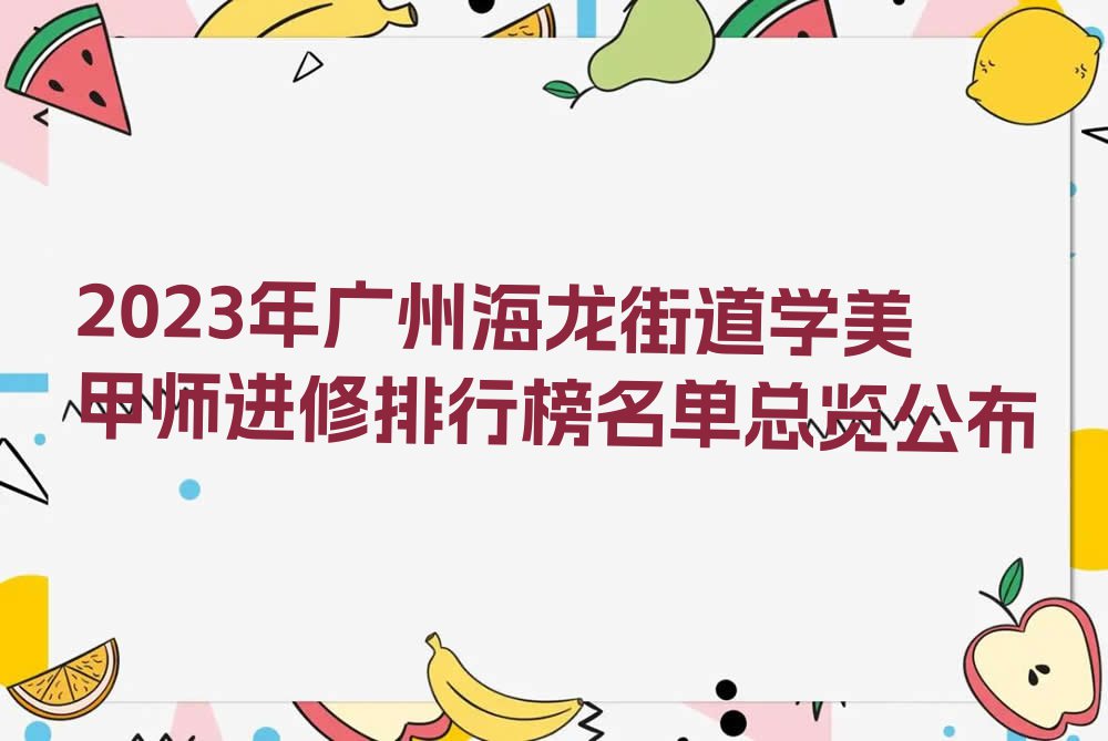 2023年广州海龙街道学美甲师进修排行榜名单总览公布