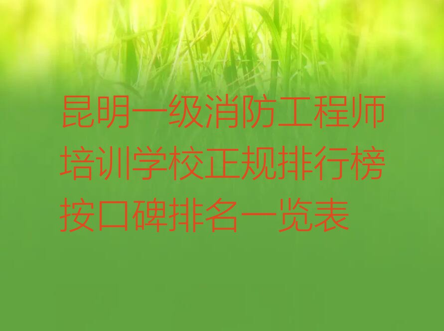 昆明一级消防工程师培训学校正规排行榜按口碑排名一览表