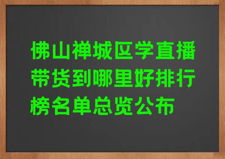 佛山禅城区学直播带货到哪里好排行榜名单总览公布