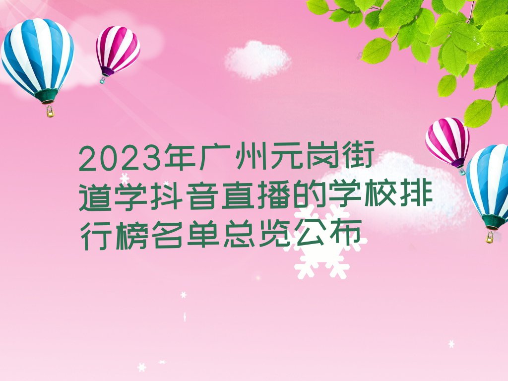 2023年广州元岗街道学抖音直播的学校排行榜名单总览公布