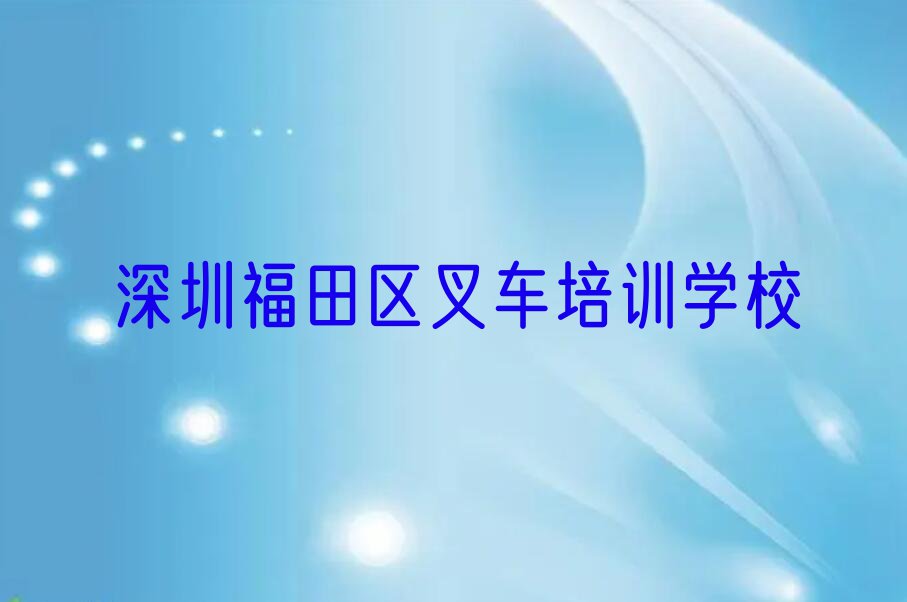 2023深圳南园有叉车学吗排行榜名单总览公布