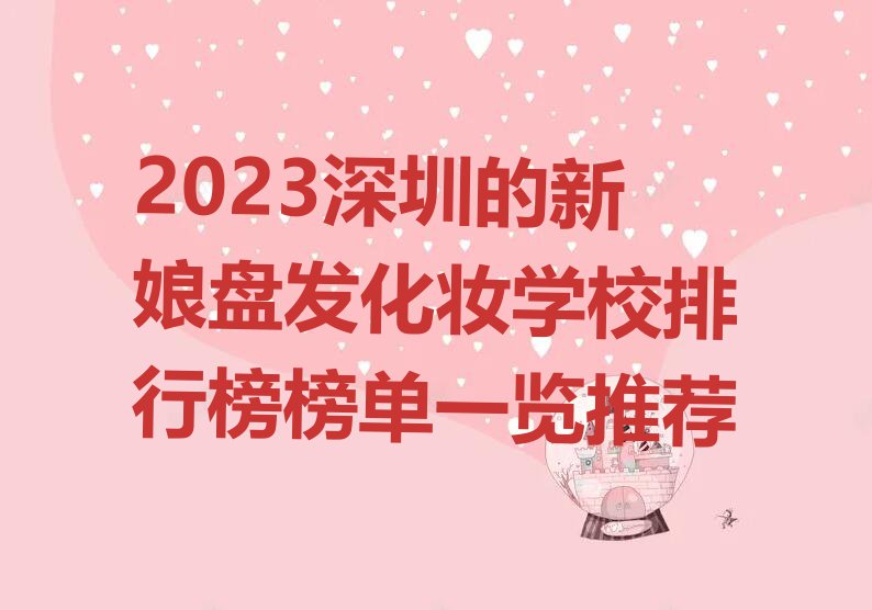 2023深圳的新娘盘发化妆学校排行榜榜单一览推荐