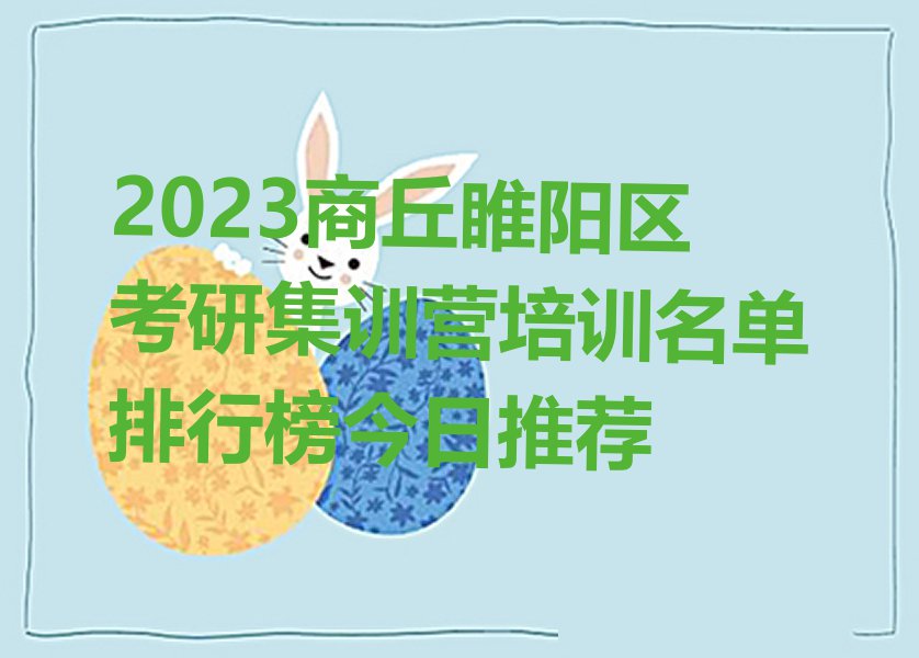 2023商丘睢阳区考研集训营培训名单排行榜今日推荐