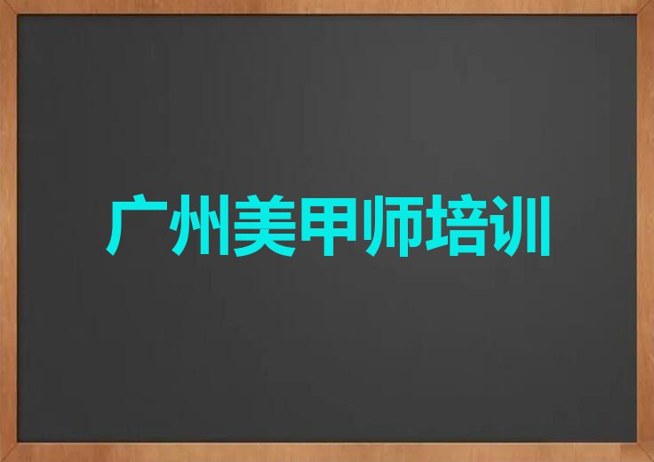 广州学美甲师去哪里名单排行榜今日推荐