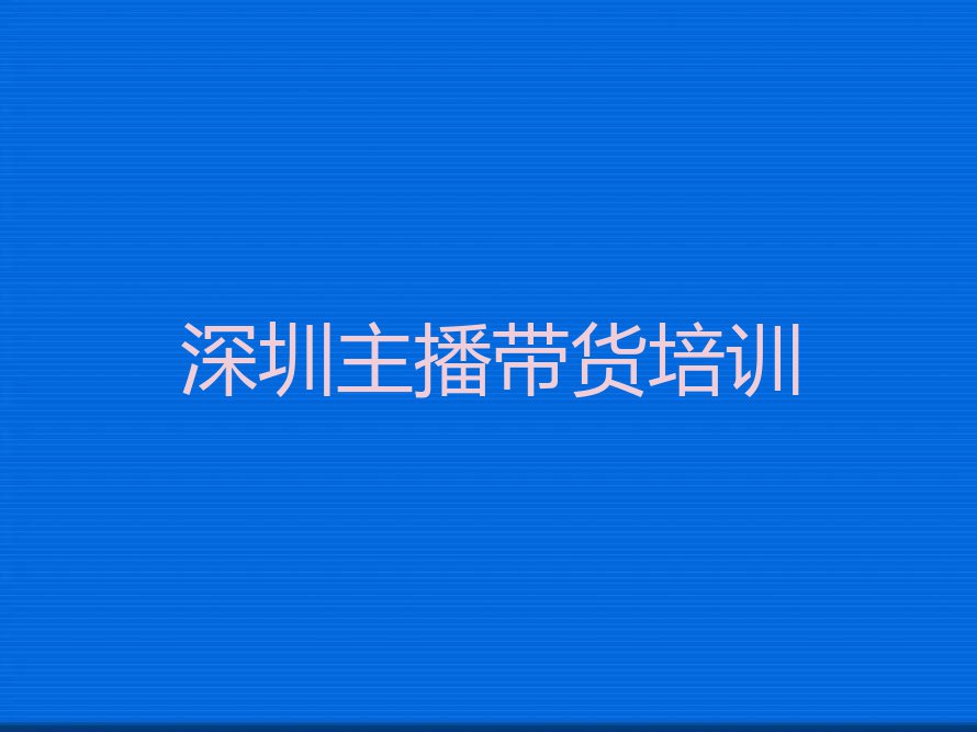 2023深圳桃源街道那里能学主播带货排行榜名单总览公布