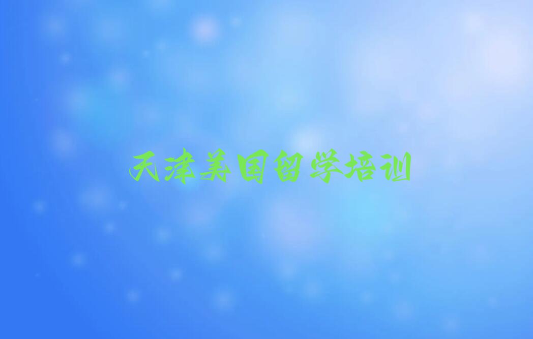 2023年天津双新街道美国留学培训哪里好排行榜按口碑排名一览表