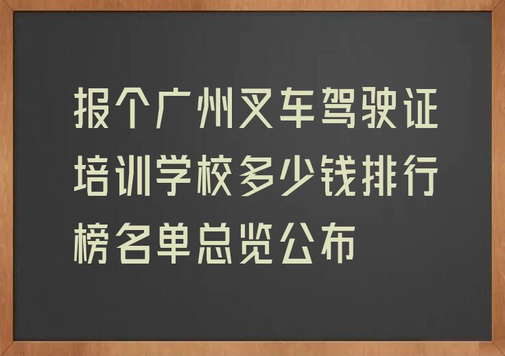 报个广州叉车驾驶证培训学校多少钱排行榜名单总览公布