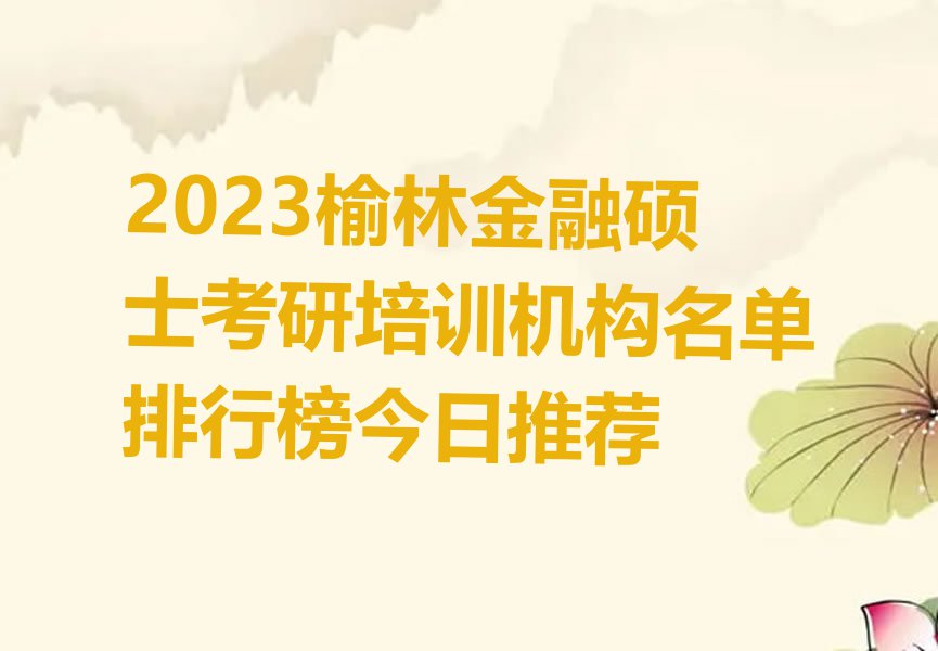 2023榆林金融硕士考研培训机构名单排行榜今日推荐