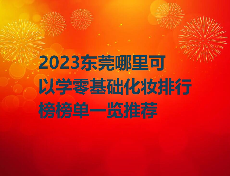 2023东莞哪里可以学零基础化妆排行榜榜单一览推荐