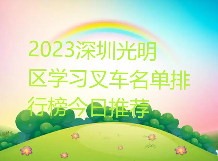 2023深圳光明区学习叉车名单排行榜今日推荐