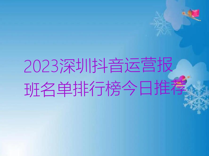 2023深圳抖音运营报班名单排行榜今日推荐