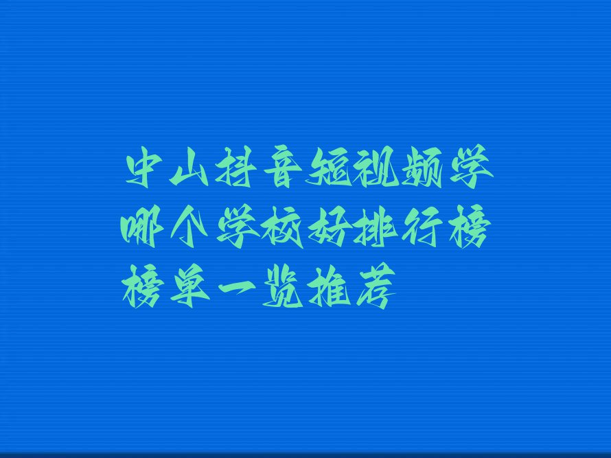 中山抖音短视频学哪个学校好排行榜榜单一览推荐