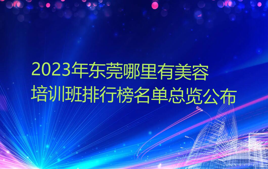 2023年东莞哪里有美容培训班排行榜名单总览公布