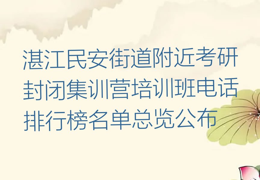 湛江民安街道附近考研封闭集训营培训班电话排行榜名单总览公布