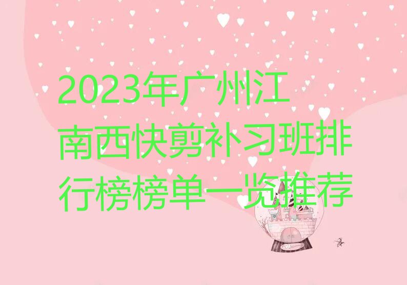 2023年广州江南西快剪补习班排行榜榜单一览推荐