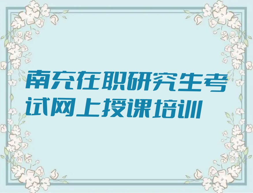 南充白塔街道哪里有在职研究生考试网上授课课排行榜按口碑排名一览表