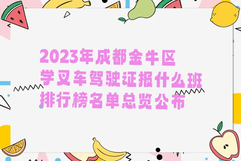 2023年成都金牛区学叉车驾驶证报什么班排行榜名单总览公布