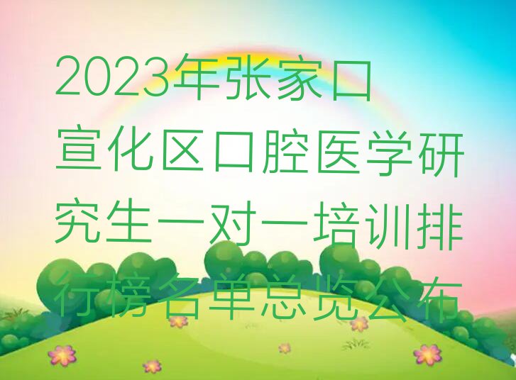 2023年张家口宣化区口腔医学研究生一对一培训排行榜名单总览公布