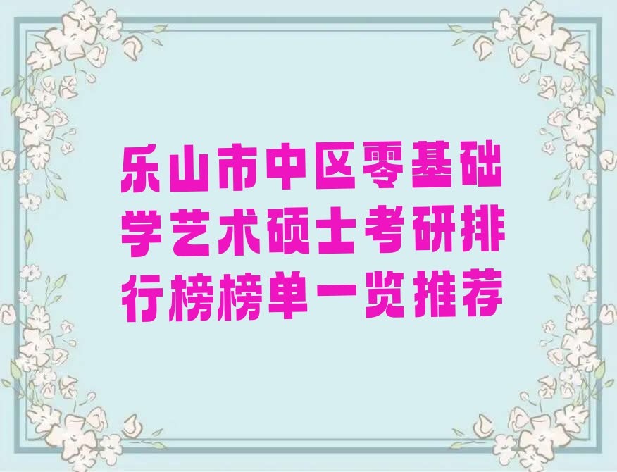 乐山市中区零基础学艺术硕士考研排行榜榜单一览推荐