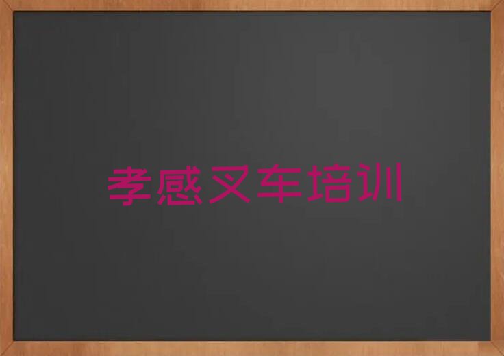 孝感应城市长江埠街道叉车培训机构哪家强排行榜按口碑排名一览表