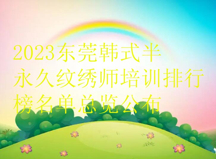 2023东莞韩式半永久纹绣师培训排行榜名单总览公布